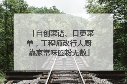 自创菜谱、日更菜单，工程师改行大厨靠家常味圈粉无数