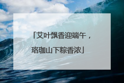 艾叶飘香迎端午，珞珈山下粽香浓