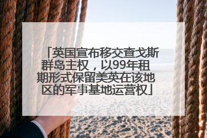英国宣布移交查戈斯群岛主权，以99年租期形式保留美英在该地区的军事基地运营权