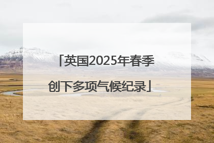 英国2025年春季创下多项气候纪录