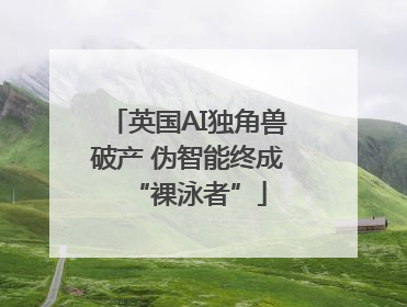 英国AI独角兽破产 伪智能终成“裸泳者”