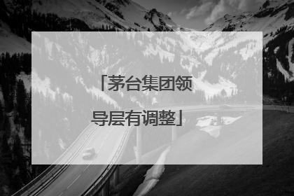 茅台集团领导层有调整