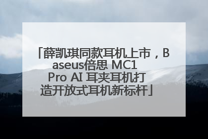 薛凯琪同款耳机上市，Baseus倍思 MC1 Pro AI 耳夹耳机打造开放式耳机新标杆