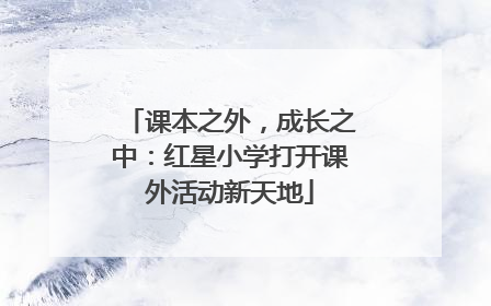 课本之外，成长之中：红星小学打开课外活动新天地
