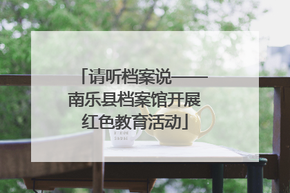 请听档案说——南乐县档案馆开展红色教育活动
