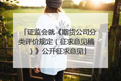 证监会就《期货公司分类评价规定（征求意见稿）》公开征求意见