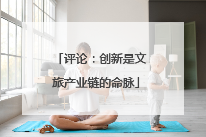 评论：创新是文旅产业链的命脉