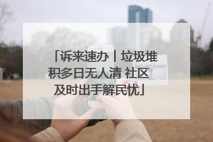诉来速办丨垃圾堆积多日无人清 社区及时出手解民忧