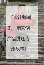 设计师刘凯：用文创产品讲述青州故事
