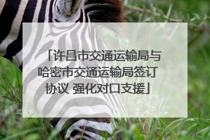 许昌市交通运输局与哈密市交通运输局签订协议 强化对口支援