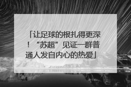 让足球的根扎得更深！“苏超”见证一群普通人发自内心的热爱