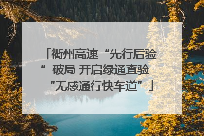 衢州高速“先行后验”破局 开启绿通查验“无感通行快车道”