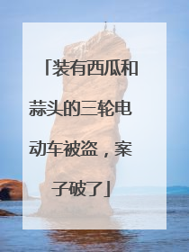 装有西瓜和蒜头的三轮电动车被盗，案子破了