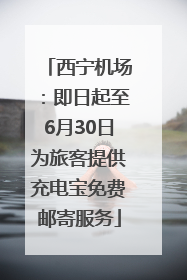 西宁机场：即日起至6月30日为旅客提供充电宝免费邮寄服务
