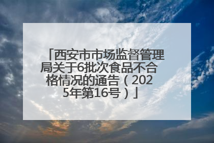 西安市市场监督管理局关于6批次食品不合格情况的通告（2025年第16号）