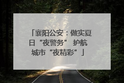 襄阳公安：做实夏日“夜警务” 护航城市“夜精彩”