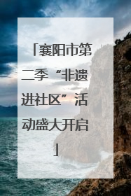 襄阳市第二季“非遗进社区”活动盛大开启