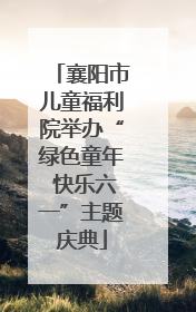 襄阳市儿童福利院举办“绿色童年 快乐六一”主题庆典