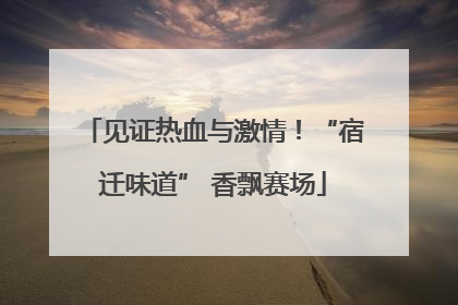 见证热血与激情！“宿迁味道” 香飘赛场