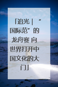追光｜“国际范”的龙舟赛 向世界打开中国文化的大门