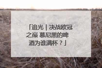 追光｜决战欧冠之巅 慕尼黑的啤酒为谁满杯？