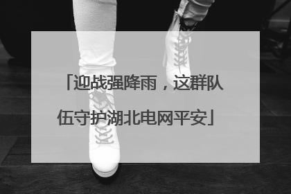 迎战强降雨，这群队伍守护湖北电网平安
