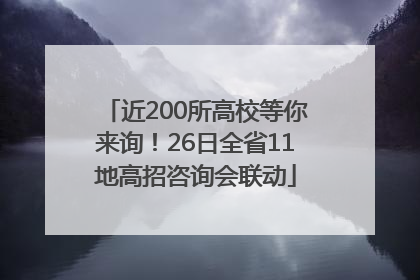 近200所高校等你来询！26日全省11地高招咨询会联动