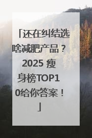 还在纠结选啥减肥产品？2025 瘦身榜TOP10给你答案！