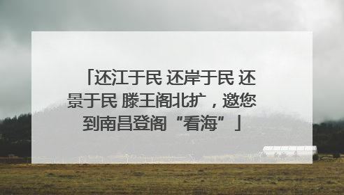 还江于民 还岸于民 还景于民 滕王阁北扩，邀您到南昌登阁“看海”