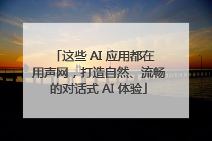 这些 AI 应用都在用声网，打造自然、流畅的对话式 AI 体验
