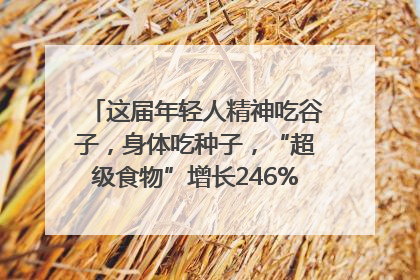 这届年轻人精神吃谷子，身体吃种子，“超级食物”增长246%｜变革618