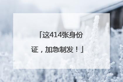 这414张身份证，加急制发！