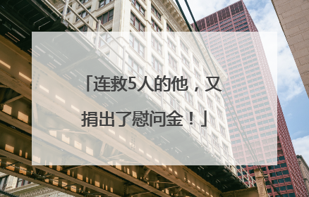连救5人的他，又捐出了慰问金！