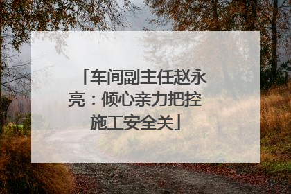 车间副主任赵永亮：倾心亲力把控施工安全关
