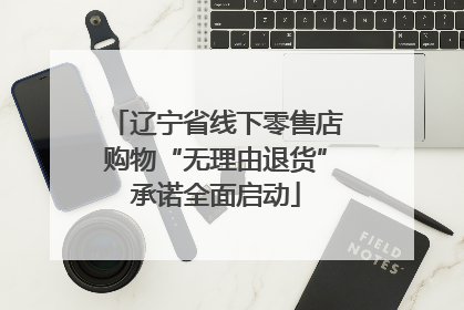 辽宁省线下零售店购物“无理由退货”承诺全面启动