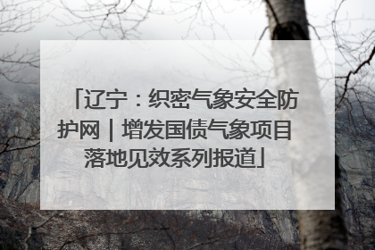 辽宁：织密气象安全防护网｜增发国债气象项目落地见效系列报道