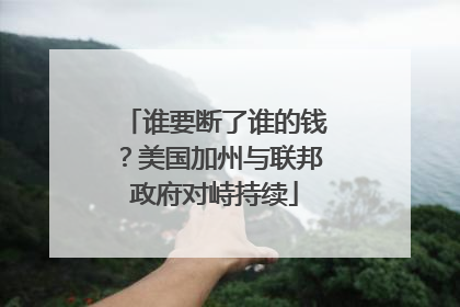 谁要断了谁的钱？美国加州与联邦政府对峙持续
