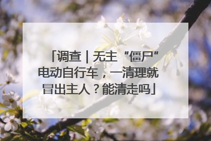调查｜无主“僵尸”电动自行车，一清理就冒出主人？能清走吗