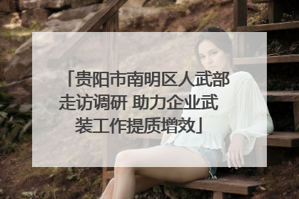 贵阳市南明区人武部走访调研 助力企业武装工作提质增效