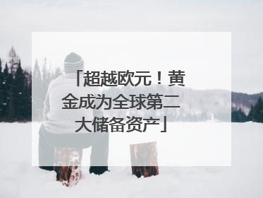超越欧元！黄金成为全球第二大储备资产