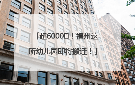 超6000㎡！福州这所幼儿园即将搬迁！