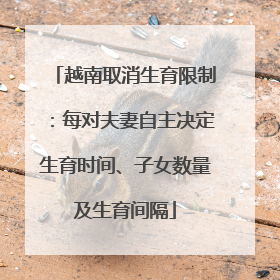 越南取消生育限制：每对夫妻自主决定生育时间、子女数量及生育间隔