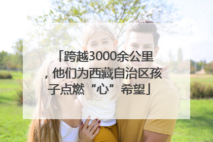 跨越3000余公里，他们为西藏自治区孩子点燃“心”希望