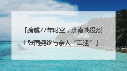 跨越77年时空，济南战役烈士张同尧终与亲人“重逢”