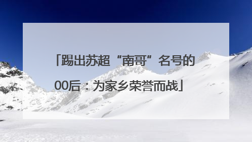 踢出苏超“南哥”名号的00后：为家乡荣誉而战