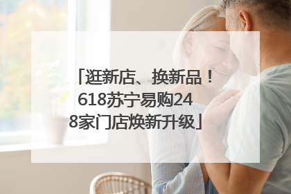 逛新店、换新品！618苏宁易购248家门店焕新升级