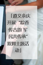 遵义余庆开展“粽香传古韵 军民共传承”双拥主题活动