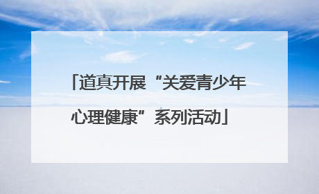 道真开展“关爱青少年心理健康”系列活动