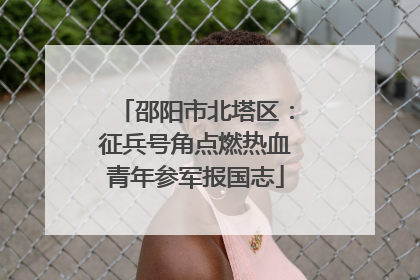 邵阳市北塔区：征兵号角点燃热血青年参军报国志