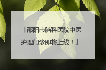 邵阳市脑科医院中医护理门诊即将上线！